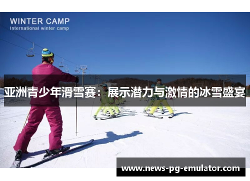 亚洲青少年滑雪赛：展示潜力与激情的冰雪盛宴