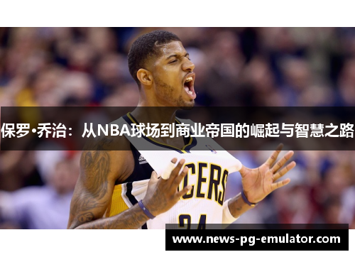 保罗·乔治：从NBA球场到商业帝国的崛起与智慧之路