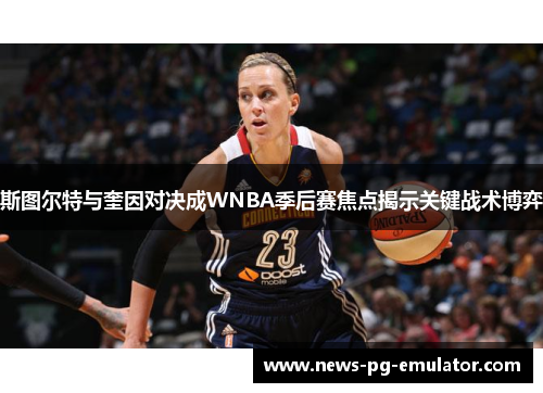 斯图尔特与奎因对决成WNBA季后赛焦点揭示关键战术博弈