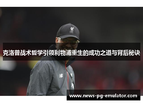 克洛普战术哲学引领利物浦重生的成功之道与背后秘诀