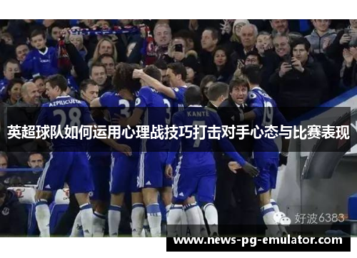 英超球队如何运用心理战技巧打击对手心态与比赛表现