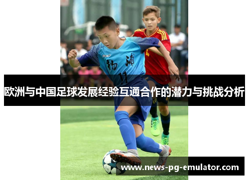 欧洲与中国足球发展经验互通合作的潜力与挑战分析