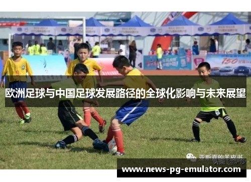 欧洲足球与中国足球发展路径的全球化影响与未来展望