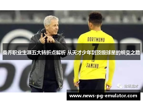 桑乔职业生涯五大转折点解析 从天才少年到顶级球星的蜕变之路