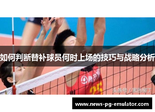 如何判断替补球员何时上场的技巧与战略分析