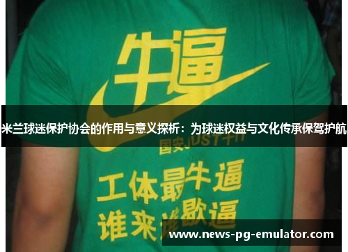 米兰球迷保护协会的作用与意义探析：为球迷权益与文化传承保驾护航