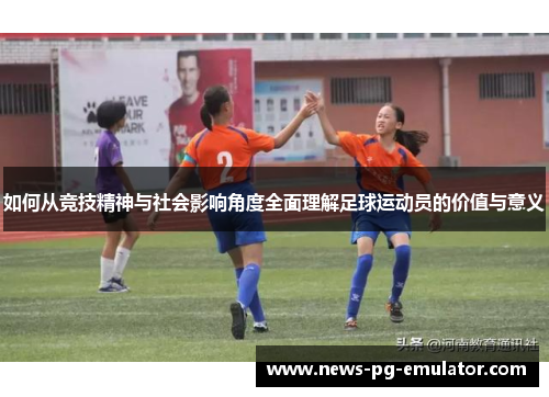 如何从竞技精神与社会影响角度全面理解足球运动员的价值与意义