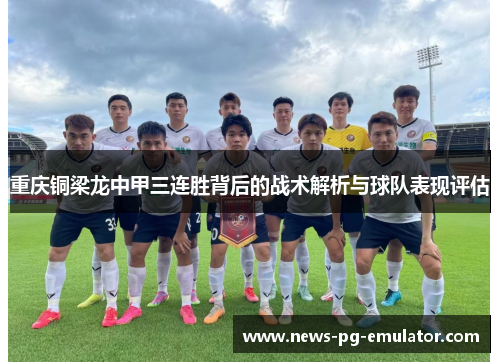 重庆铜梁龙中甲三连胜背后的战术解析与球队表现评估