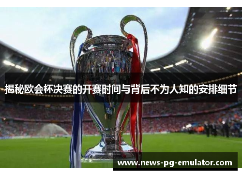 揭秘欧会杯决赛的开赛时间与背后不为人知的安排细节