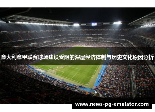 意大利意甲联赛球场建设受阻的深层经济体制与历史文化原因分析