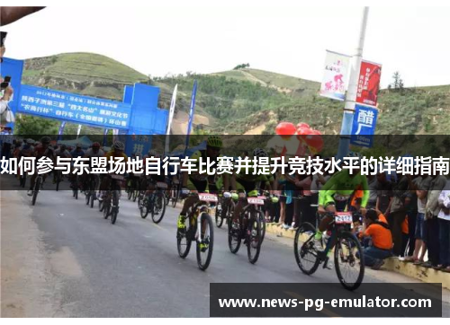 如何参与东盟场地自行车比赛并提升竞技水平的详细指南 如何参与东盟场地自行车比赛并提升竞技水平的详细指南
