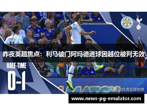 昨夜英超焦点：利马破门阿玛德进球因越位被判无效