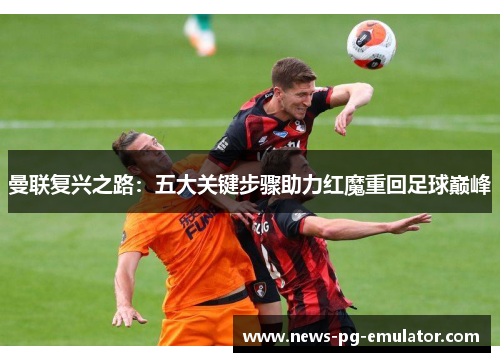 曼联复兴之路:五大关键步骤助力红魔重回足球巅峰 曼联复兴之路:五大关键步骤助力红魔重回足球巅峰