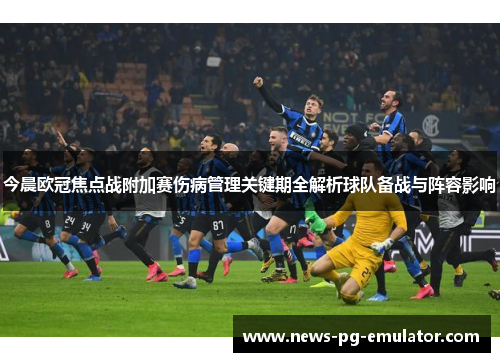 今晨欧冠焦点战附加赛伤病管理关键期全解析球队备战与阵容影响