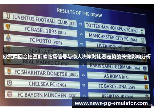 欧冠两回合抽签前瞻临场信号与换人决策对比赛走势的关键影响分析 欧冠两回合抽签前瞻临场信号与换人决策对比赛走势的关键影响分析