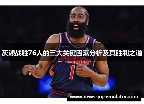 灰熊战胜76人的三大关键因素分析及其胜利之道