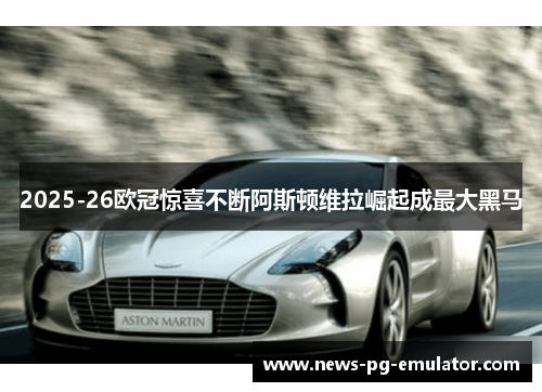 2025-26欧冠惊喜不断阿斯顿维拉崛起成最大黑马