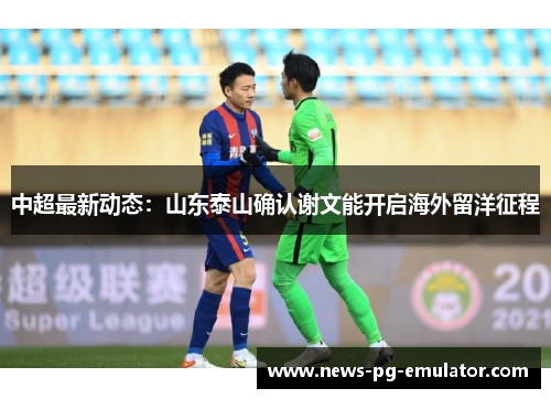 中超最新动态：山东泰山确认谢文能开启海外留洋征程