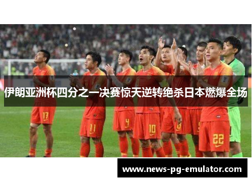 伊朗亚洲杯四分之一决赛惊天逆转绝杀日本燃爆全场 伊朗亚洲杯四分之一决赛惊天逆转绝杀日本燃爆全场