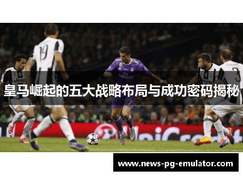 皇马崛起的五大战略布局与成功密码揭秘