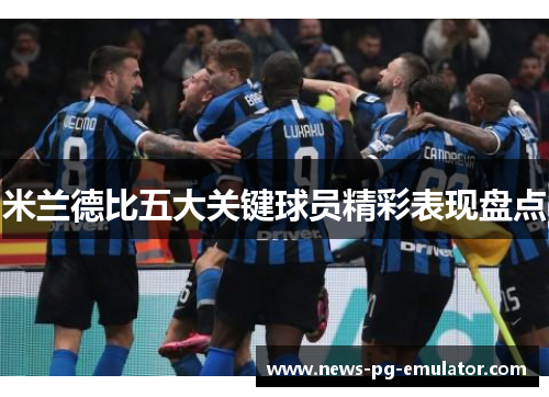 米兰德比五大关键球员精彩表现盘点