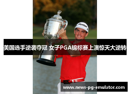 美国选手逆袭夺冠 女子PGA锦标赛上演惊天大逆转 美国选手逆袭夺冠 女子PGA锦标赛上演惊天大逆转